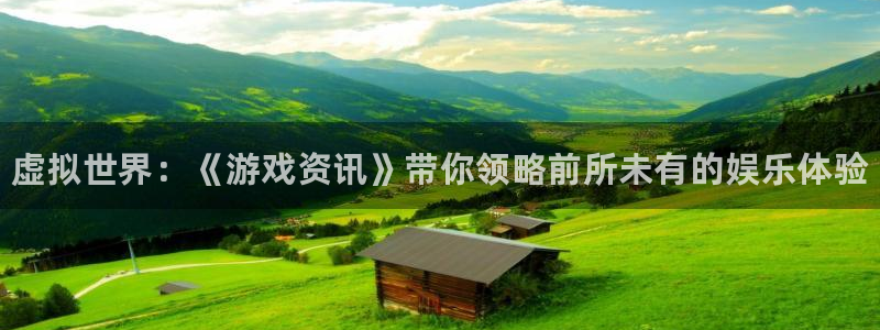 星欧娱乐注册官方登录app：虚拟世界：《游戏资讯》带你领略前