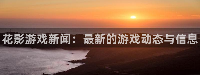 星欧娱乐Ii：花影游戏新闻：最新的游戏动态与信息