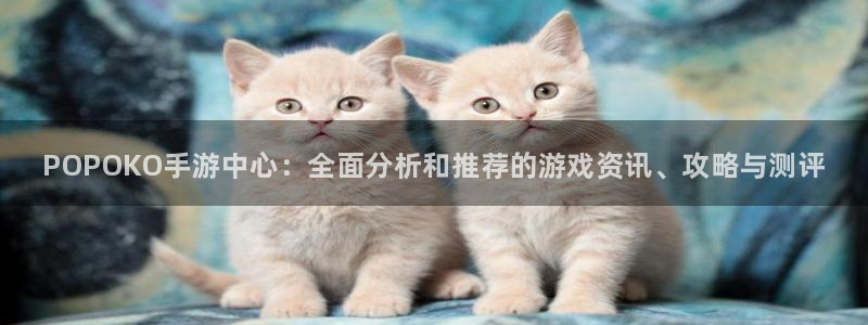 星欧娱乐官方平台：POPOKO手游中心：全面分析和推荐的游戏