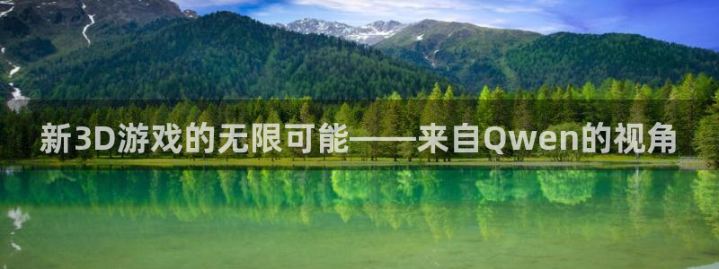 星欧娱乐4开户：新3D游戏的无限可能——来自Qwen的视角