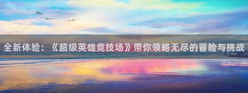 星欧娱乐注册官方登录app：全新体验：《超级英雄竞技场》带你