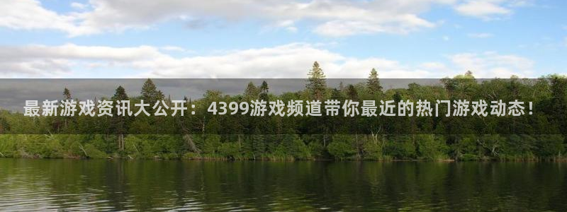 星欧娱乐app下载|下载地址：最新游戏资讯大公开：4399游