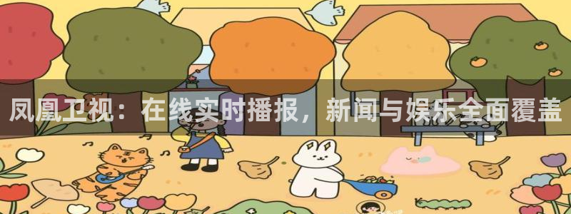 857直播体育篮球：凤凰卫视：在线实时播报，新闻与娱乐全面覆盖