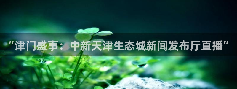 857体育赛事直播免费：“津门盛事：中新天津生态城新闻发布厅直播”