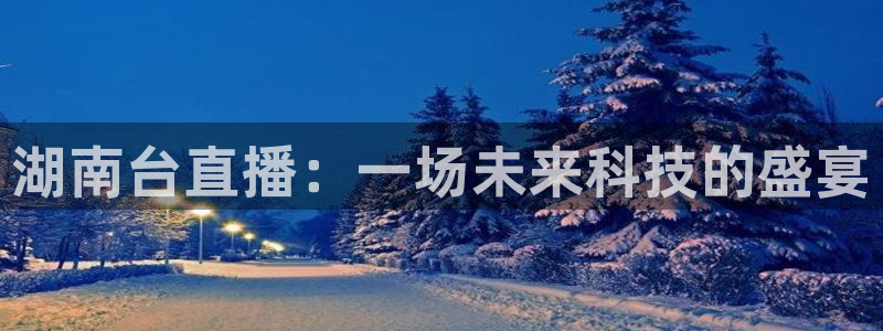857直播体育n：湖南台直播：一场未来科技的盛宴