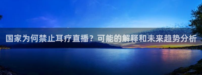 857直播平台看足球：国家为何禁止耳疗直播？可能的解释和未来趋势分析